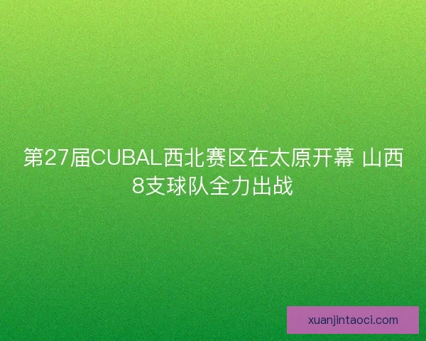 第27届CUBAL西北赛区在太原开幕 山西8支球队全力出战