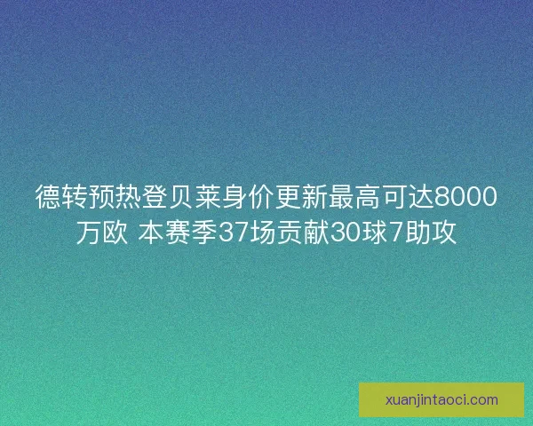 德转预热登贝莱身价更新最高可达8000万欧 本赛季37场贡献30球7助攻