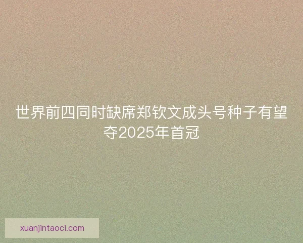 世界前四同时缺席郑钦文成头号种子有望夺2025年首冠