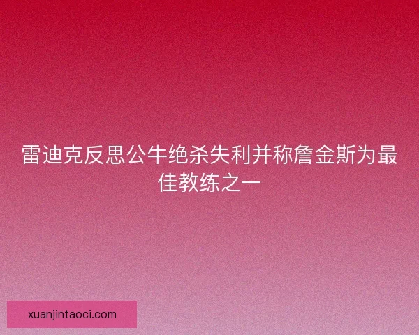 雷迪克反思公牛绝杀失利并称詹金斯为最佳教练之一