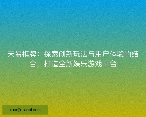 天易棋牌：探索创新玩法与用户体验的结合，打造全新娱乐游戏平台
