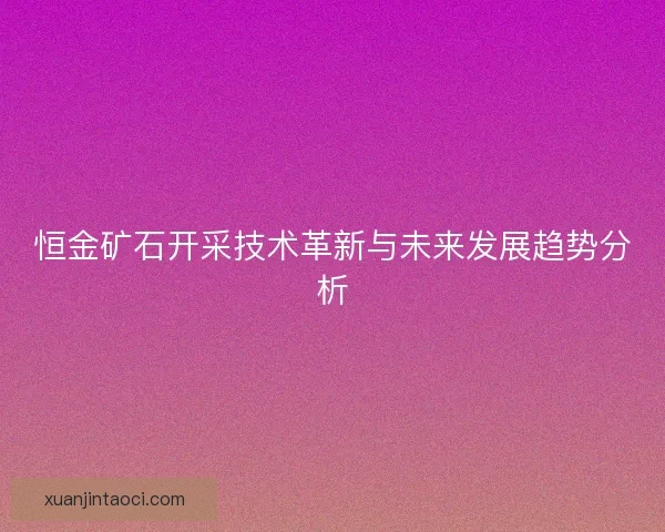 恒金矿石开采技术革新与未来发展趋势分析
