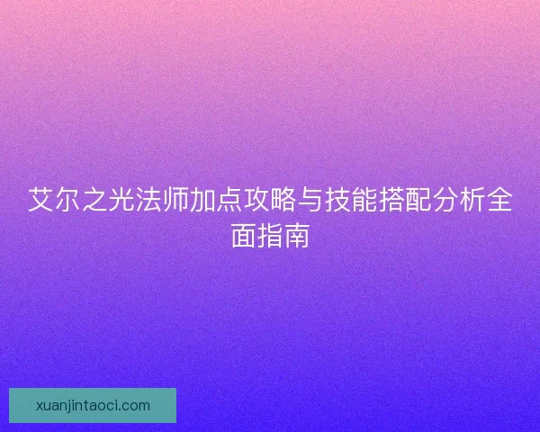 艾尔之光法师加点攻略与技能搭配分析全面指南