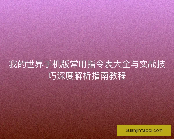 我的世界手机版常用指令表大全与实战技巧深度解析指南教程