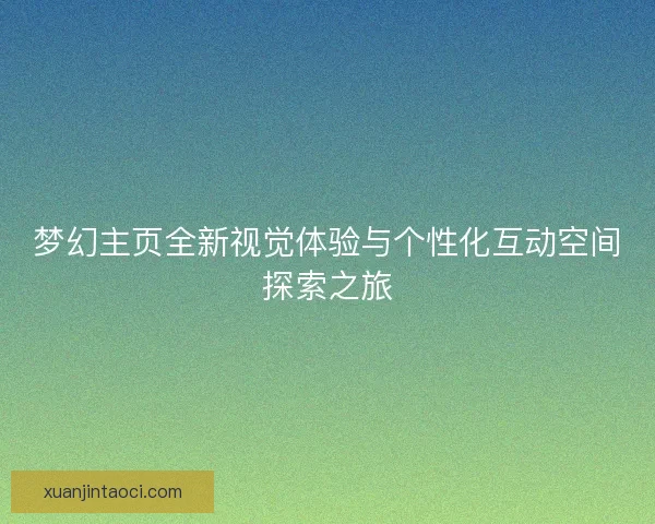 梦幻主页全新视觉体验与个性化互动空间探索之旅